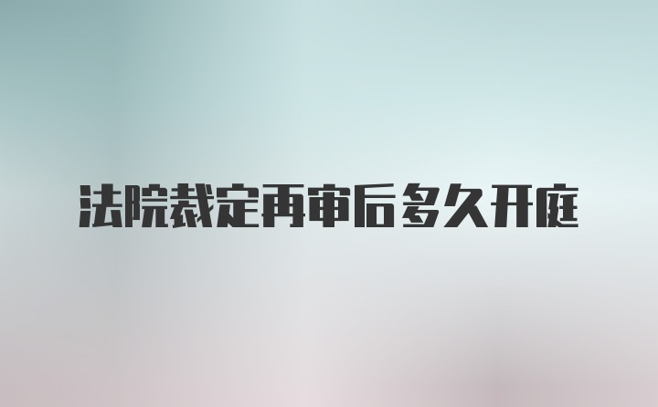 法院裁定再审后多久开庭