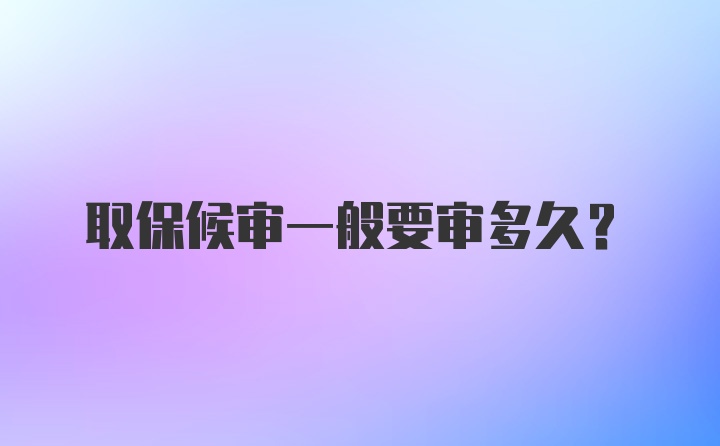 取保候审一般要审多久？