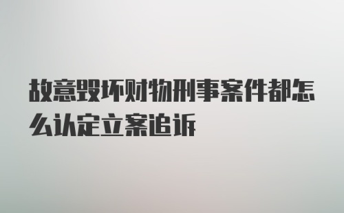 故意毁坏财物刑事案件都怎么认定立案追诉