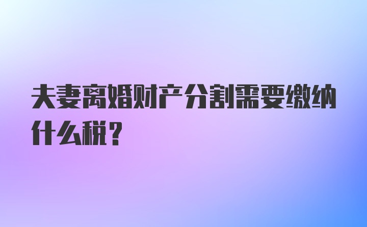 夫妻离婚财产分割需要缴纳什么税？