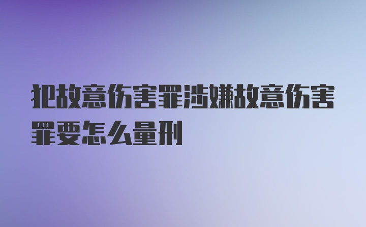 犯故意伤害罪涉嫌故意伤害罪要怎么量刑