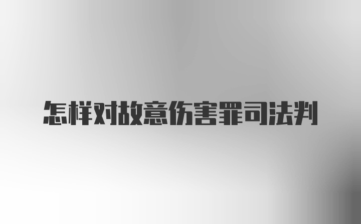 怎样对故意伤害罪司法判