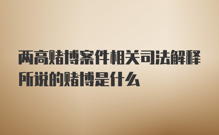 两高赌博案件相关司法解释所说的赌博是什么