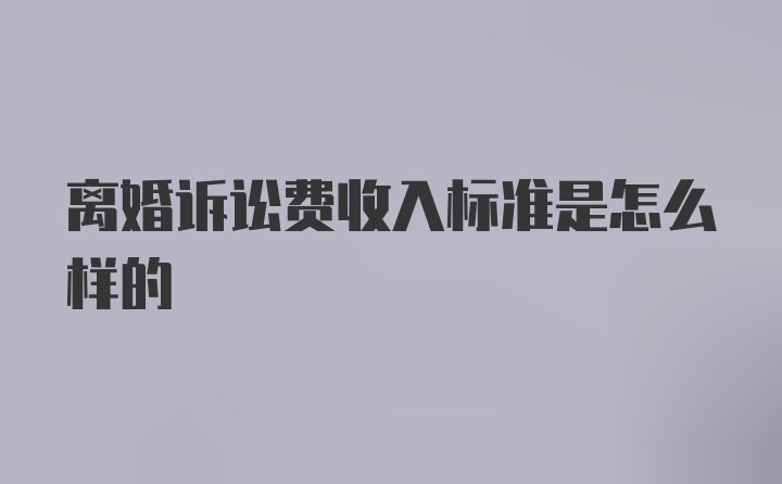 离婚诉讼费收入标准是怎么样的