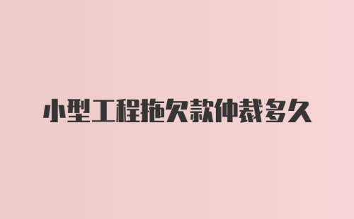 小型工程拖欠款仲裁多久