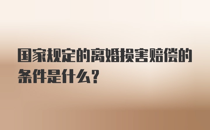 国家规定的离婚损害赔偿的条件是什么？