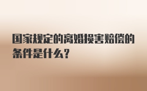 国家规定的离婚损害赔偿的条件是什么？