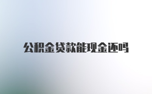 公积金贷款能现金还吗