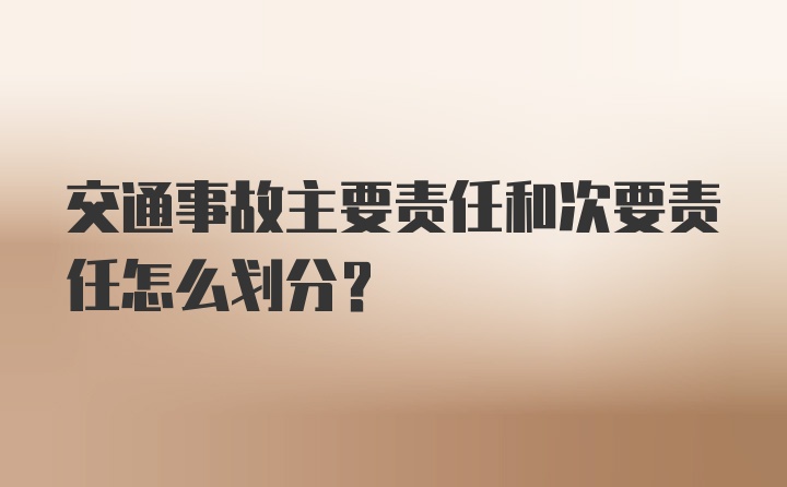 交通事故主要责任和次要责任怎么划分?