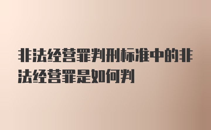 非法经营罪判刑标准中的非法经营罪是如何判