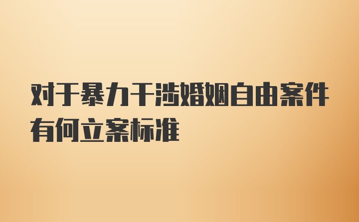 对于暴力干涉婚姻自由案件有何立案标准