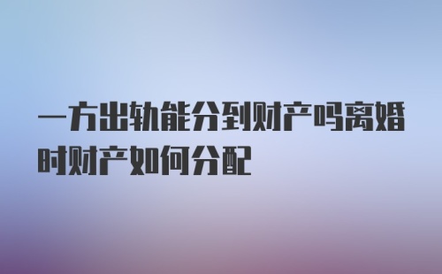 一方出轨能分到财产吗离婚时财产如何分配