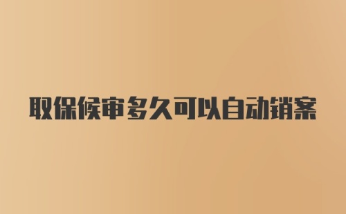 取保候审多久可以自动销案