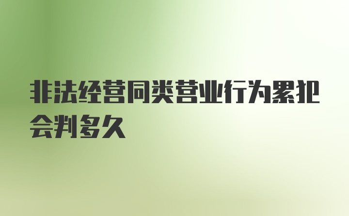 非法经营同类营业行为累犯会判多久