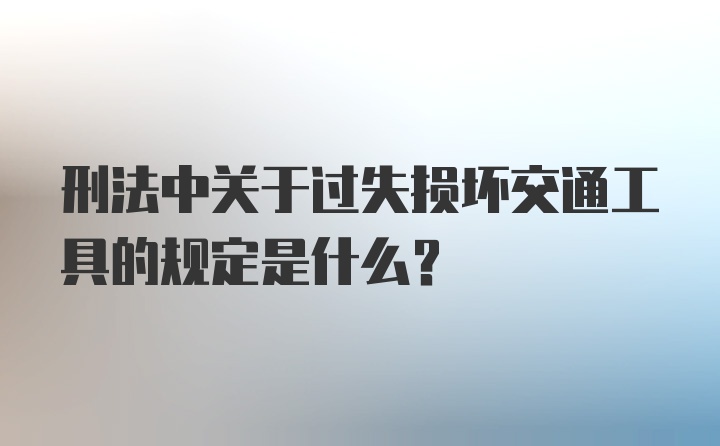 刑法中关于过失损坏交通工具的规定是什么？