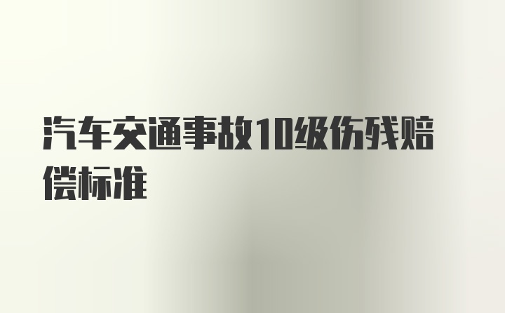 汽车交通事故10级伤残赔偿标准