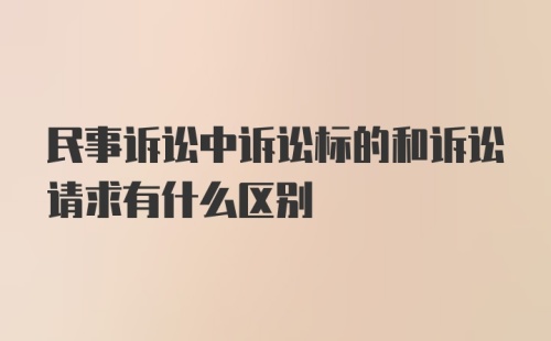 民事诉讼中诉讼标的和诉讼请求有什么区别