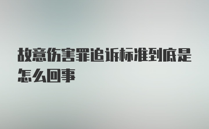 故意伤害罪追诉标准到底是怎么回事