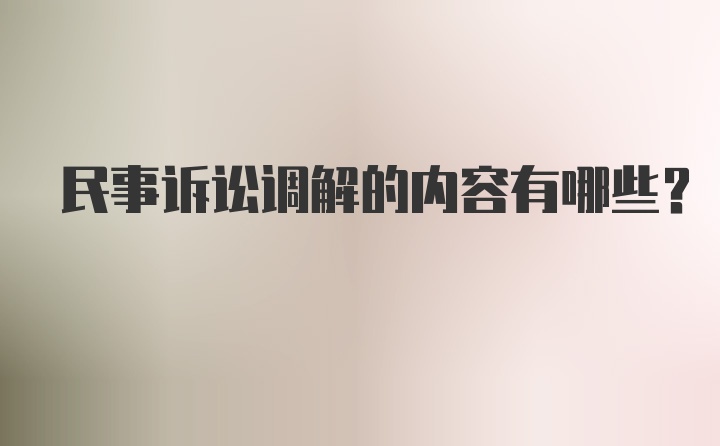 民事诉讼调解的内容有哪些?