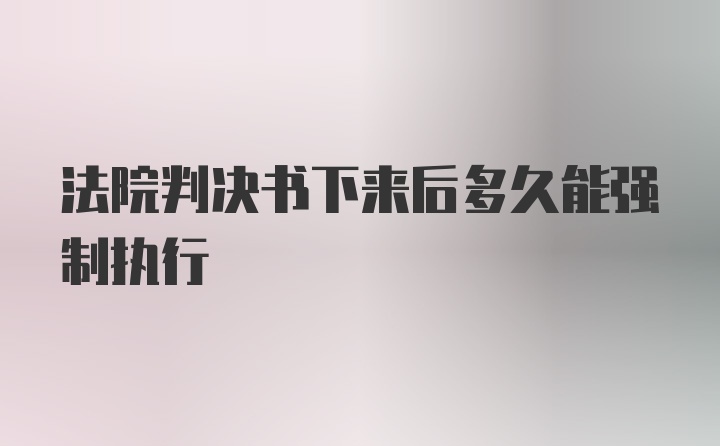 法院判决书下来后多久能强制执行