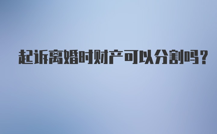 起诉离婚时财产可以分割吗？