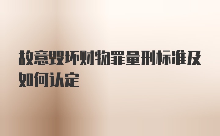 故意毁坏财物罪量刑标准及如何认定