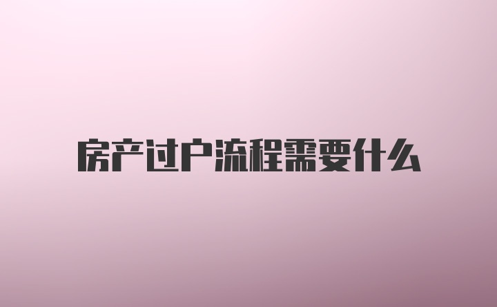 房产过户流程需要什么