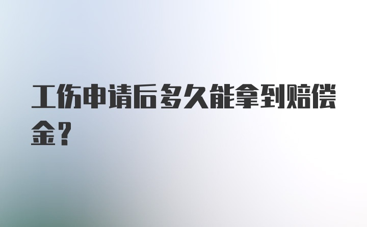 工伤申请后多久能拿到赔偿金？