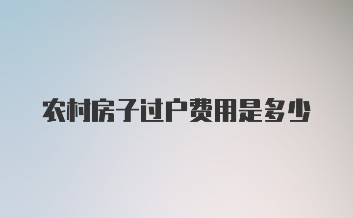 农村房子过户费用是多少