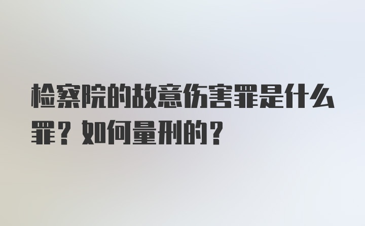 检察院的故意伤害罪是什么罪？如何量刑的？