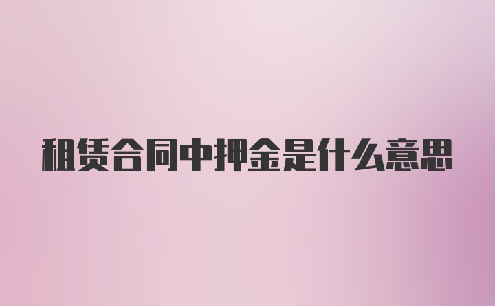 租赁合同中押金是什么意思