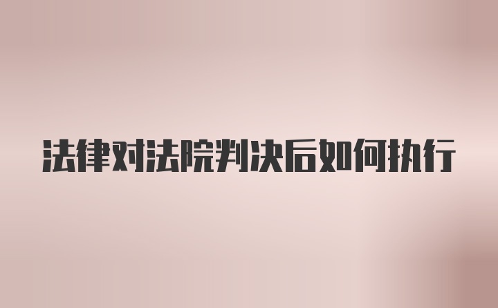 法律对法院判决后如何执行