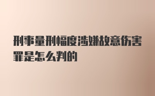 刑事量刑幅度涉嫌故意伤害罪是怎么判的