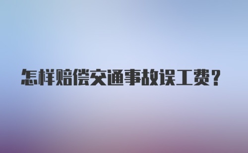 怎样赔偿交通事故误工费？