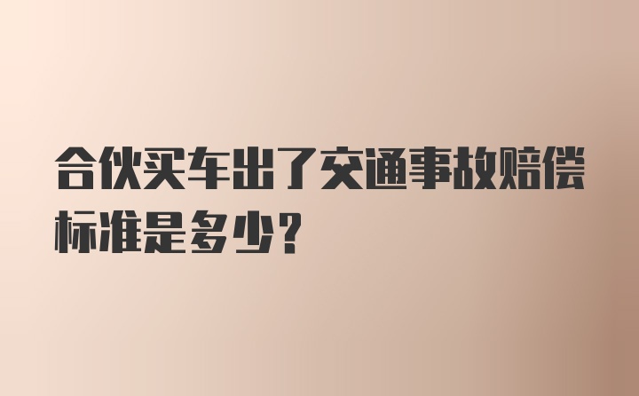 合伙买车出了交通事故赔偿标准是多少?