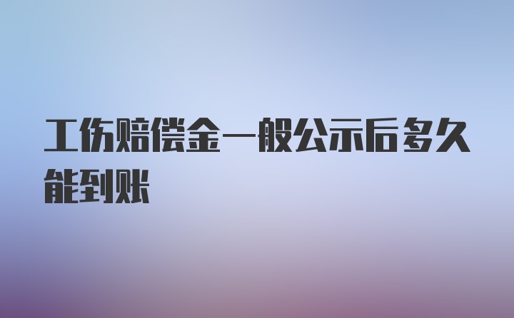 工伤赔偿金一般公示后多久能到账