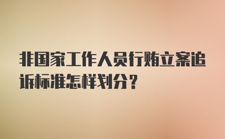 非国家工作人员行贿立案追诉标准怎样划分？