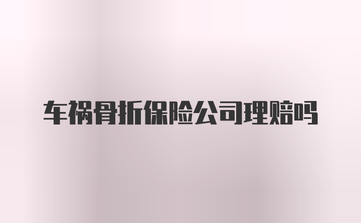 车祸骨折保险公司理赔吗