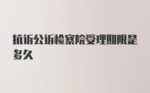 抗诉公诉检察院受理期限是多久