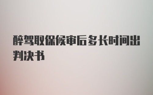 醉驾取保候审后多长时间出判决书