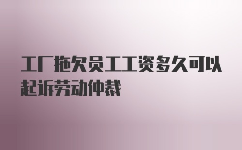 工厂拖欠员工工资多久可以起诉劳动仲裁