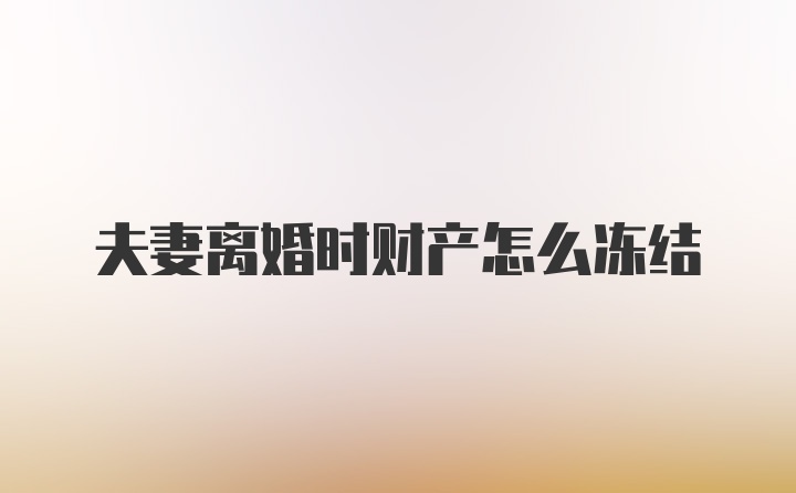 夫妻离婚时财产怎么冻结