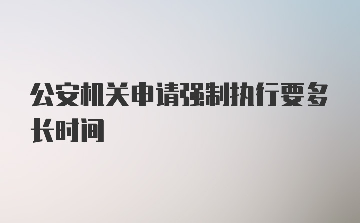 公安机关申请强制执行要多长时间