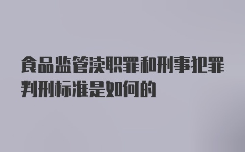 食品监管渎职罪和刑事犯罪判刑标准是如何的