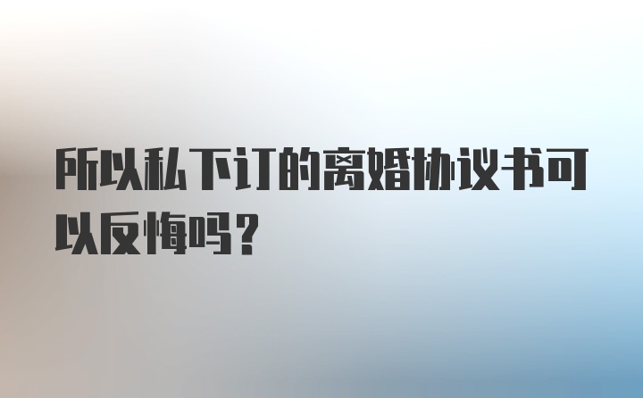 所以私下订的离婚协议书可以反悔吗？