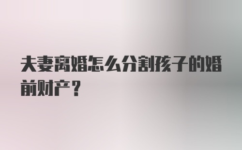 夫妻离婚怎么分割孩子的婚前财产？