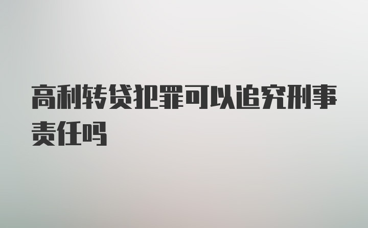 高利转贷犯罪可以追究刑事责任吗