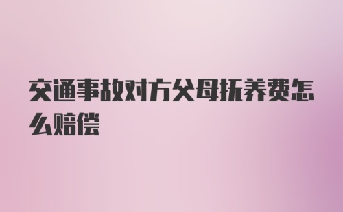 交通事故对方父母抚养费怎么赔偿