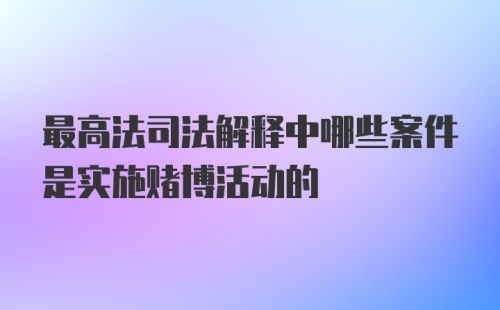 最高法司法解释中哪些案件是实施赌博活动的