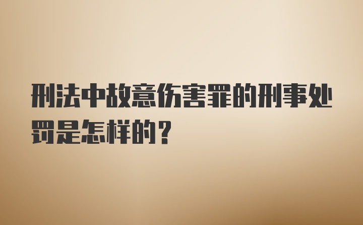 刑法中故意伤害罪的刑事处罚是怎样的？